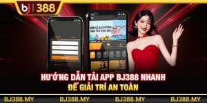 Hướng Dẫn Tải App BJ388 Nhanh Để Giải Trí An Toàn